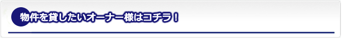 物件を貸したいオーナー様はコチラ!